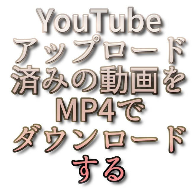 Youtubeアップロード済みの動画をmp4でダウンロードする ぬふふ Com