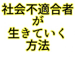 社会不適合者が生きていくには ぬふふ Com