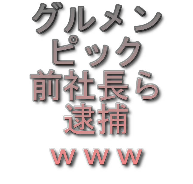 グルメンピック前社長ら逮捕ｗｗｗ ぬふふ Com