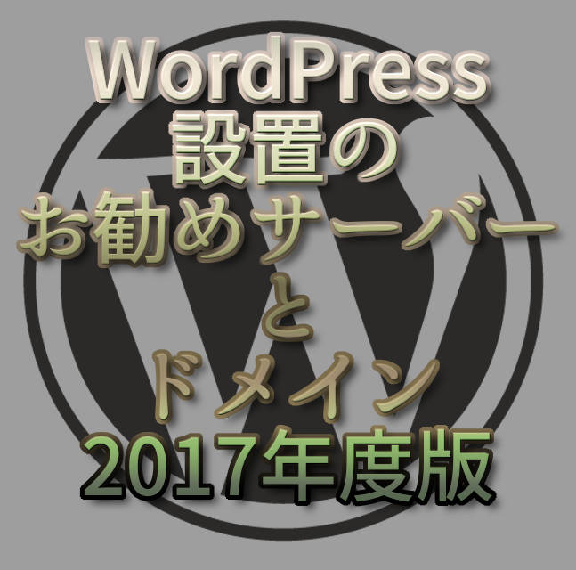 文字『WordPress設置のお勧めサーバーとドメイン2017年度版』