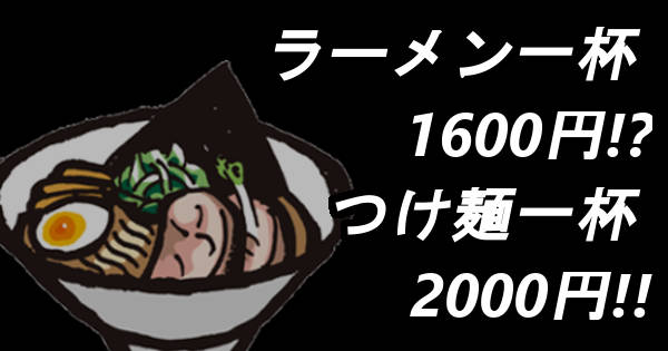 文字『ラーメン一杯 1600円!?　つけ麺一杯 2000円!!』