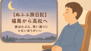 ぬふふ旅日記　福島から高松へ